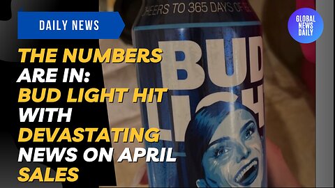 THE NUMBERS ARE IN: Bud Light Hit with Devastating News on April Sales