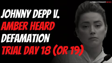 Johnny Depp v. Amber Heard defamation trial day 18 (or 19)