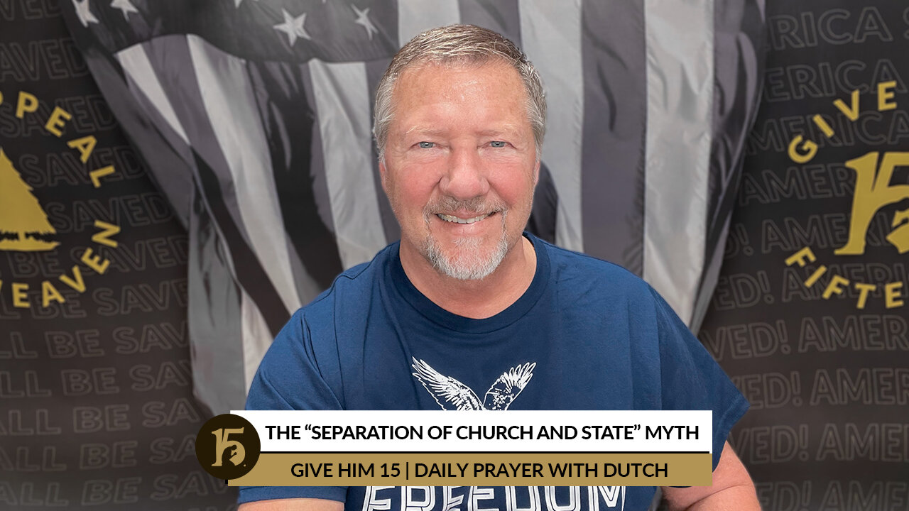 The “Separation of Church and State” Myth | Give Him 15: Daily Prayer with Dutch | May 3, 2022