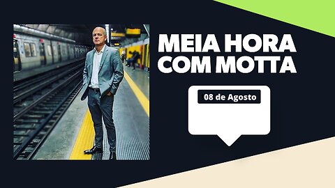 Meia Hora com Motta - 08 de agosto de 2023