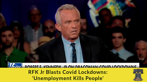 RFK Jr Blasts Covid Lockdowns: 'Unemployment Kills People'