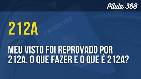 PÍLULA 368 - MEU VISTO FOI REPROVADO POR 212A. O QUE FAZER E O QUE É 212A?