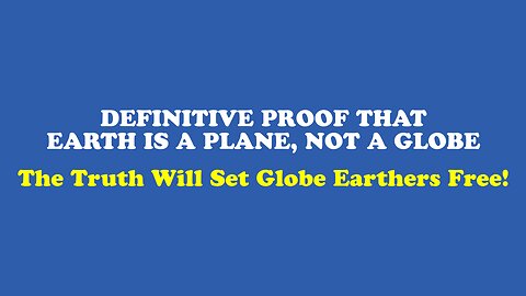 DEFINITIVE PROOF That Earth Is a Plane, Not a Globe - The Truth Will Set Globe Earthers Free! | Flat Earth