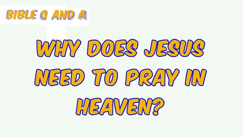 Why does Jesus need to Pray in Heaven?