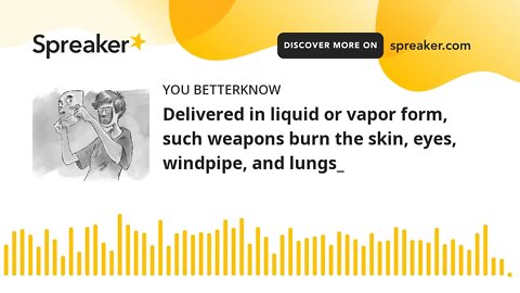 Delivered in liquid or vapor form, such weapons burn the skin, eyes, windpipe, and lungs_