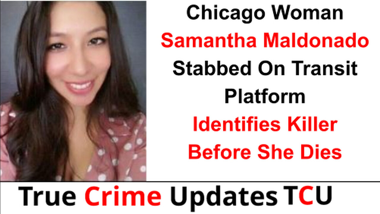 Chicago Woman Samantha Maldonado Stabbed On Transit Platform - Identifies Killer Before She Dies