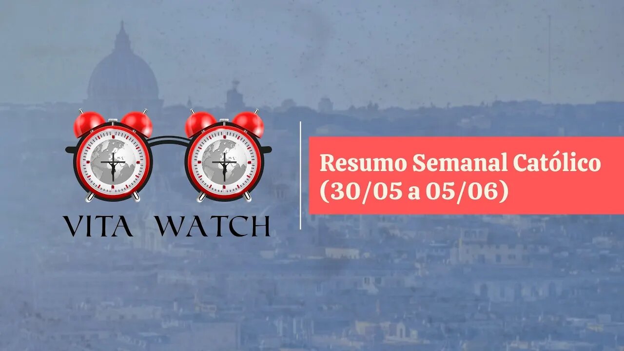 Vita Watch: Resumo Semanal Católico (30/05 a 05/06)