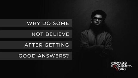Why do some not believe after getting good answers?