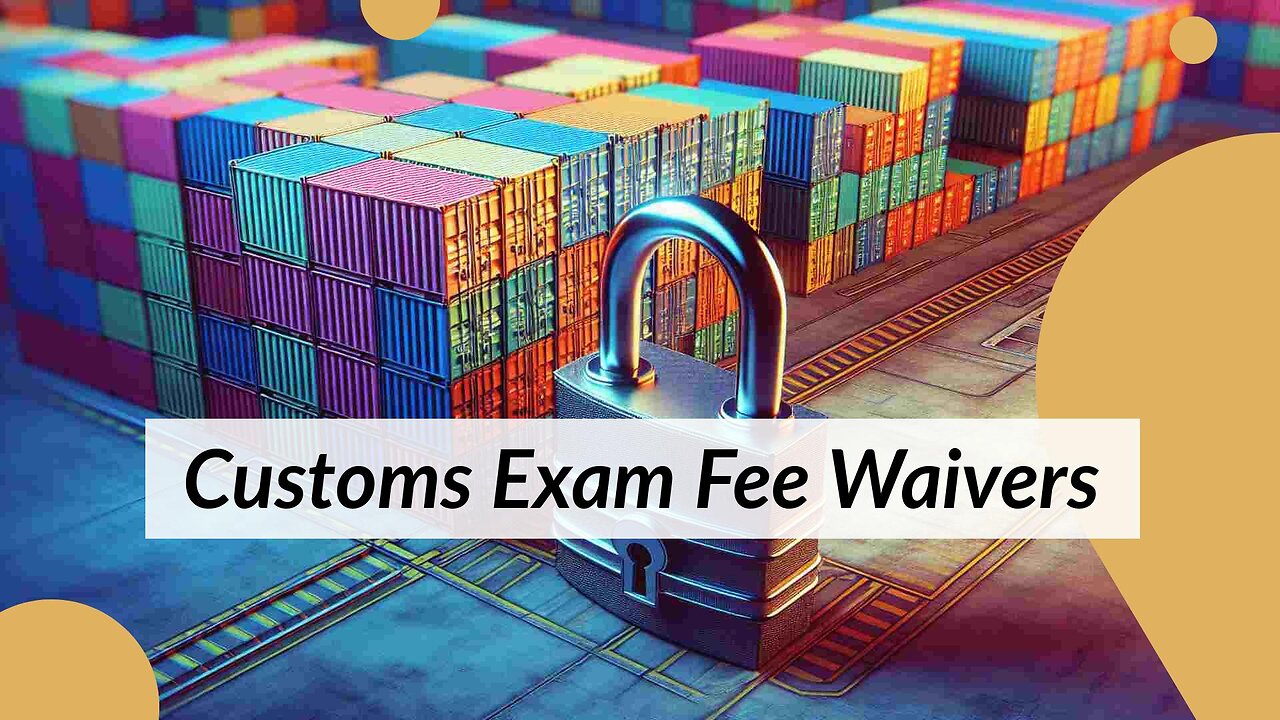Understanding Customs Exam Fee Waivers: Criteria and Considerations