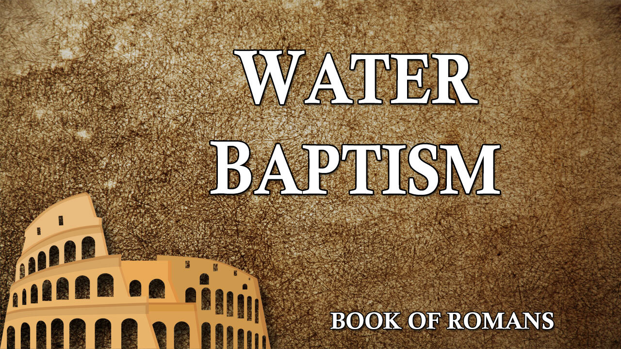 THE LETTER TO THE ROMANS Part 11: Water Baptism