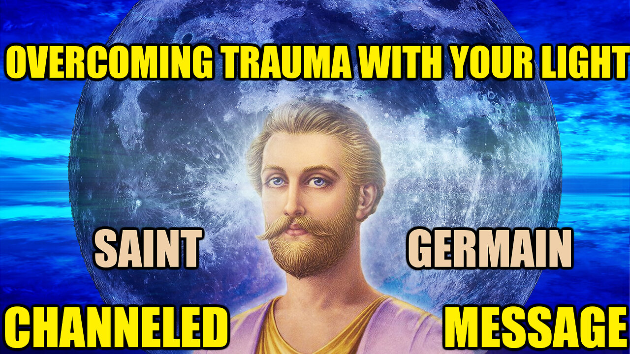 Overcoming Trauma with the Light of your Soul Channeled Message of Saint Germain