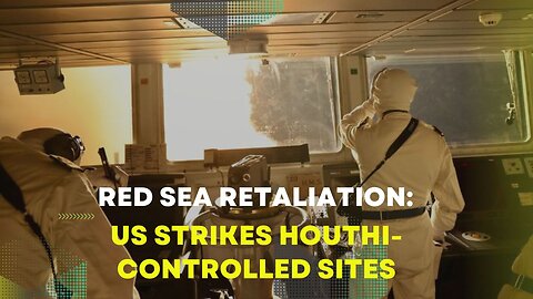 Red Sea Retaliation: US Strikes Houthi-Controlled Sites