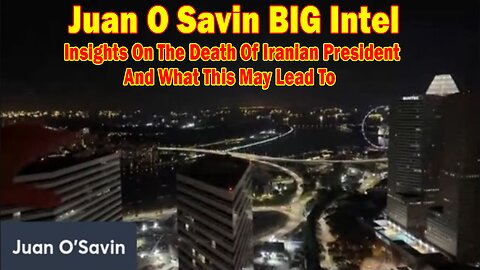 Juan O Savin BIG Intel May 22: Insights On The Death Of Iranian President And What This May Lead To