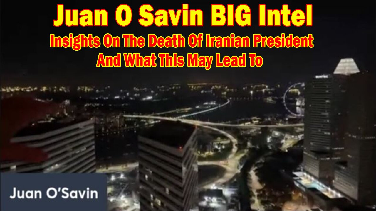 Juan O Savin BIG Intel May 22: Insights On The Death Of Iranian President And What This May Lead To