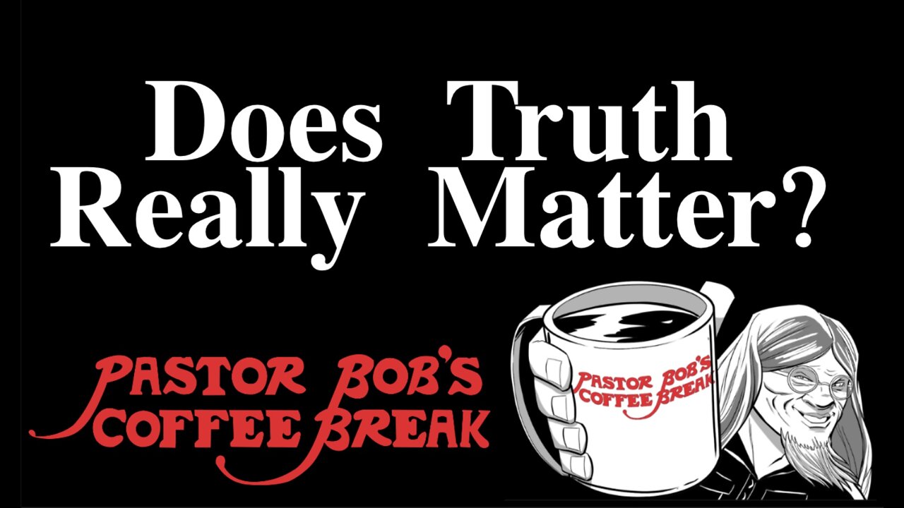 DOES TRUTH REALLY MATTER? / Pastor Bob's Coffee Break