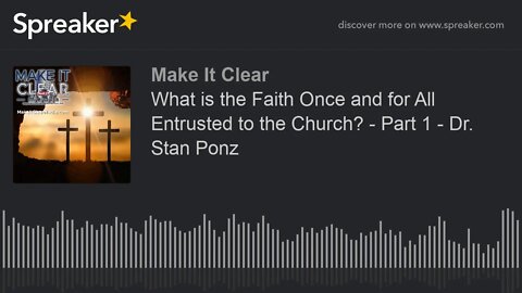 What is the Faith Once and for All Entrusted to the Church? - Part 1 - Dr. Stan Ponz