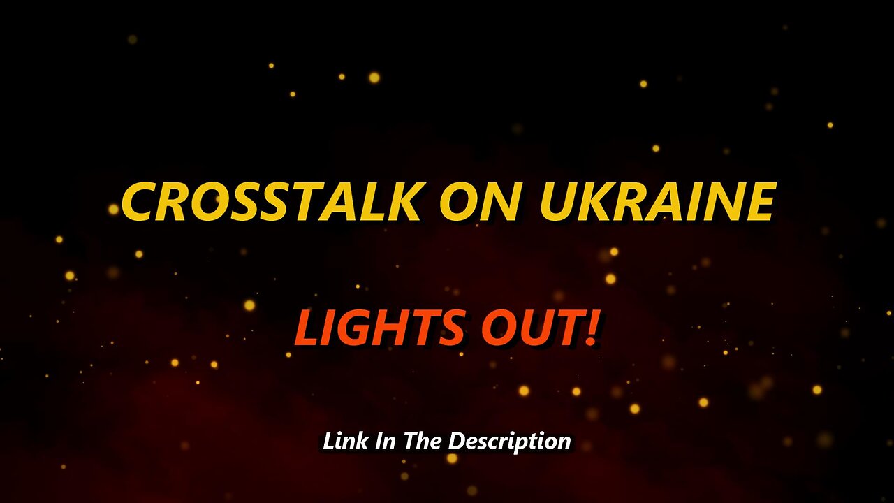 CROSSTALK ON UKRAINE - LIGHTS OUT!