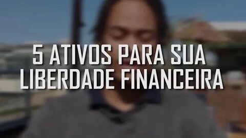 5 ATIVOS PARA SUA LIBERDADE FINANCEIRA