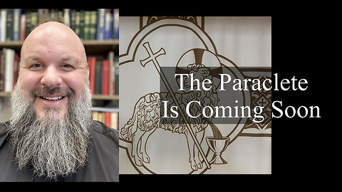 2023.05.07 – The Paraclete Is Coming Soon