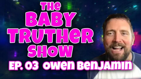 The Baby Truther Show #3 - The Big Bear Owen Benjamin Joins - 4/14/22