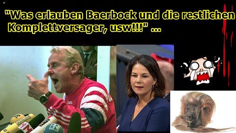 „Was erlauben Baerbock und die restlichen Komplettversager???, usw!!!“ ...