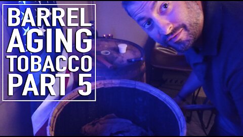 Barrel Aging Tobacco Part 5