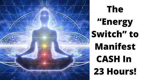 The “Energy Switch” to Manifest CASH In 23 Hours!