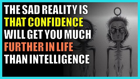 The sad reality is that confidence will get you much further in life than intelligence