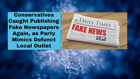 Conservatives Caught Publishing Fake Newspapers Again, as Party Mimics Defunct Local Outlet