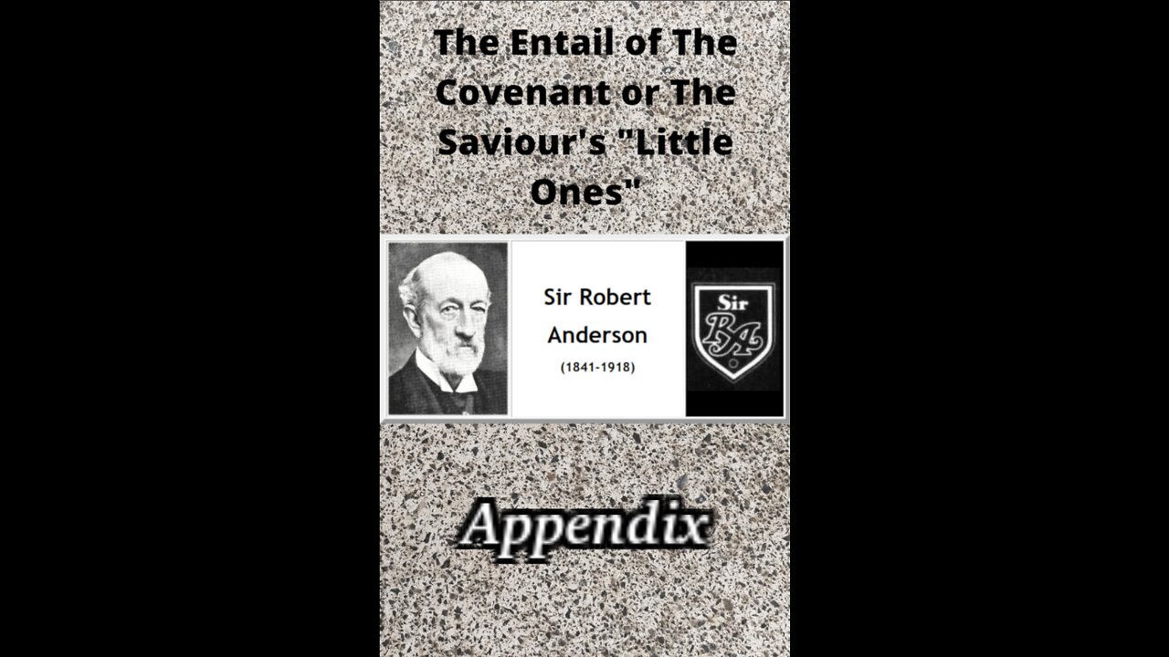 THE ENTAIL OF THE COVENANT OR THE SAVIOUR’S “LITTLE ONES” BY SIR ROBERT ANDERSON Appendix