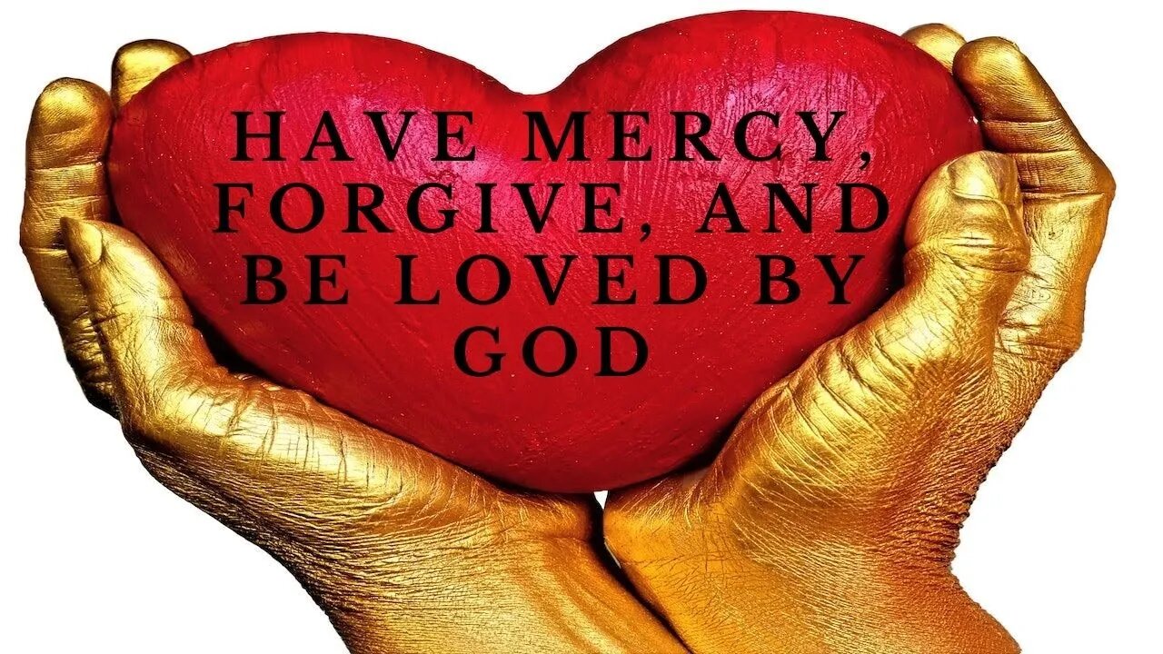 Have Mercy, Forgive, and be Loved by GOD