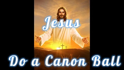 Jesus do a canon ball!