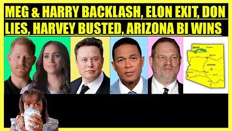 MEGHAN & HARRY BACKLASH, ELON EXIT, DON LEMON LIES, HARVEY WEINSTEIN BUSTED, ARIZONA BI WINS