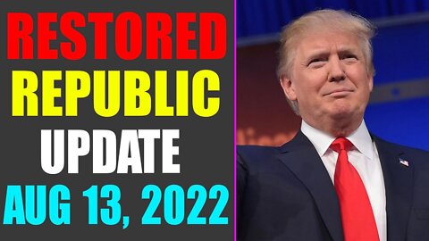 RESTORED REPUBLIC VIA A GCR UPDATE AS OF AUG 13, 2022 - TRUMP NEWS