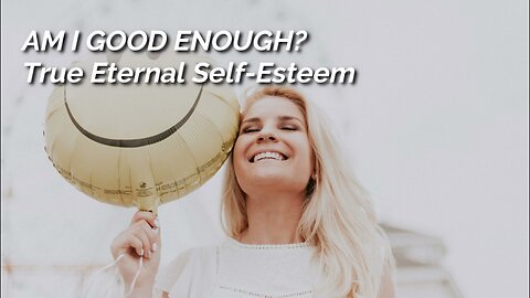 Am I Good Enough? - TRUE ETERNAL SELF ESTEEM