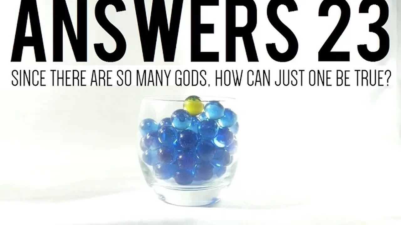Answers 23 | Since There Are So Many gods, How Can Just One Be True?