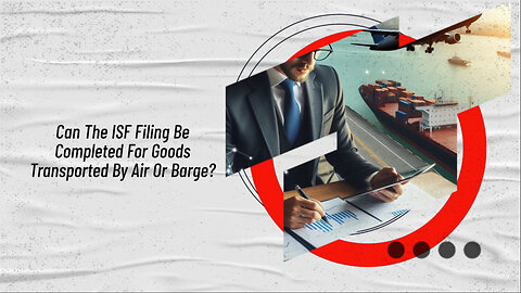 Unlocking the Secrets of ISF Filing: Air and Barge Transport Edition!