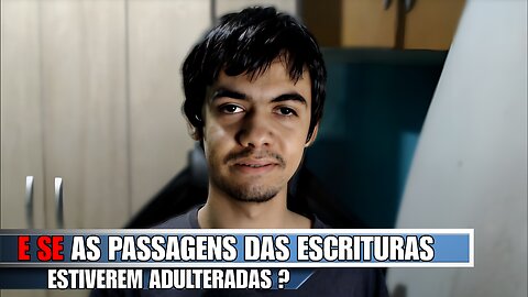 E SE as passagens das Escrituras estiverem adulteradas?