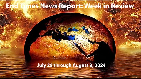 End Times News Report - Week in Review: 7/28-8/3/24