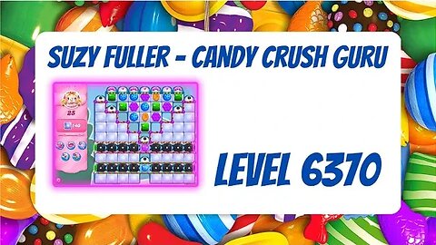 Candy Crush Level 6370 Talkthrough, 25 Moves 0 Boosters by Suzy Fuller, Your Candy Crush Guru