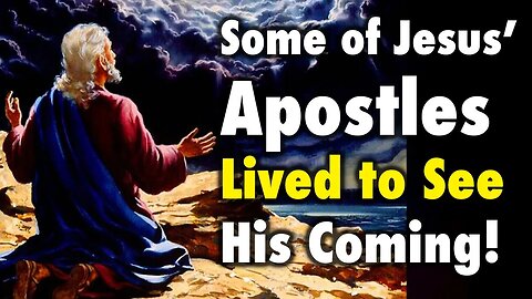 Some of Jesus’ Apostles lived to see his Coming!