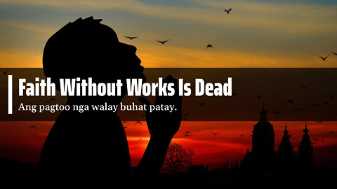Faith Without Works Is Dead ( Ang pagtoo nga bulag sa mga buhat patay )