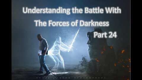 Understanding the Battle With The Forces of Darkness. Part 24