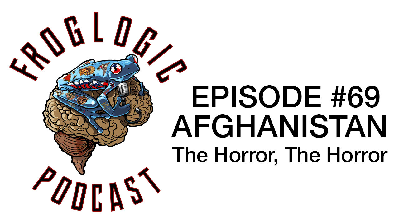 Froglogic Podcast EP #69 Afghanistan - The Horror, The Horror