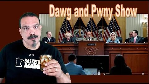 Dawg and Pwny Show- The January 6 Committee PRIME TIME!