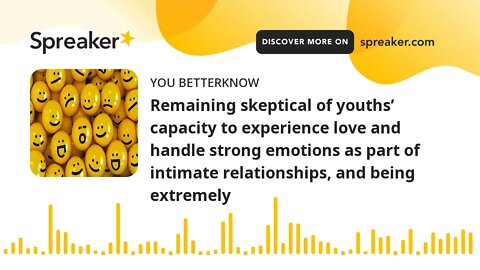 Remaining skeptical of youths’ capacity to experience love and handle strong emotions as part of int