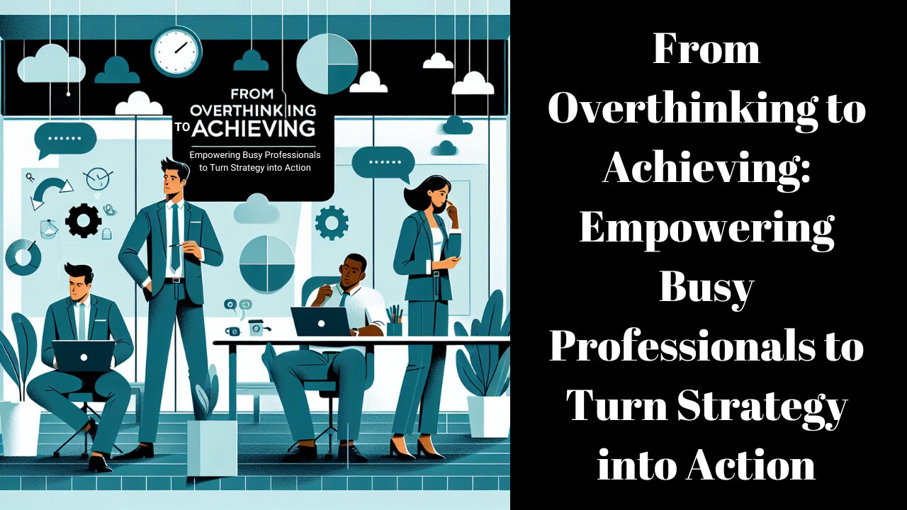 From Overthinking to Achieving: Empowering Busy Professionals to Turn Strategy into Action