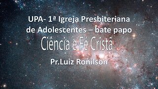 UPA- 25/02/2023 - bate papo- Ciência e Fé Cristã - Rev. Luiz Ronilson