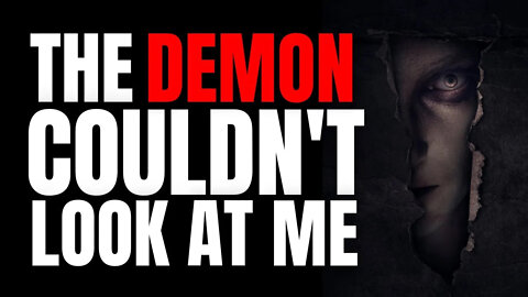 THE DEMON WAS SCARED TO LOOK AT ME!