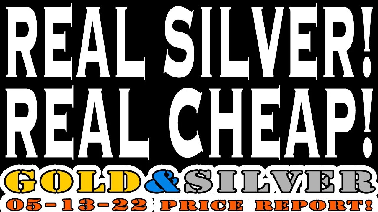 Real Silver! Real Cheep! 05/13/22 Gold & Silver Price Report